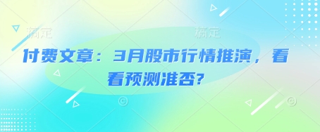 付费文章：3月股市行情推演，看看预测准否?-一人公司创业项目 - 淘金吧