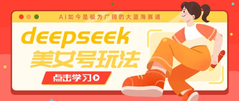 借助deepseek创作出各种风格的美女视频，7天快速涨粉，多种变现月入万元-一人公司创业项目 - 淘金吧