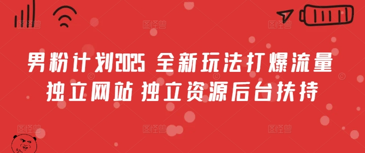 男粉计划2025  全新玩法打爆流量 独立网站 独立资源后台扶持【揭秘】-一人公司创业项目 - 淘金吧