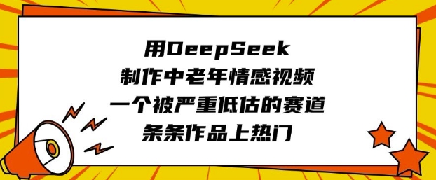 用DeepSeek制作中老年情感视频，一个被严重低估的赛道，条条作品上热门-一人公司创业项目 - 淘金吧