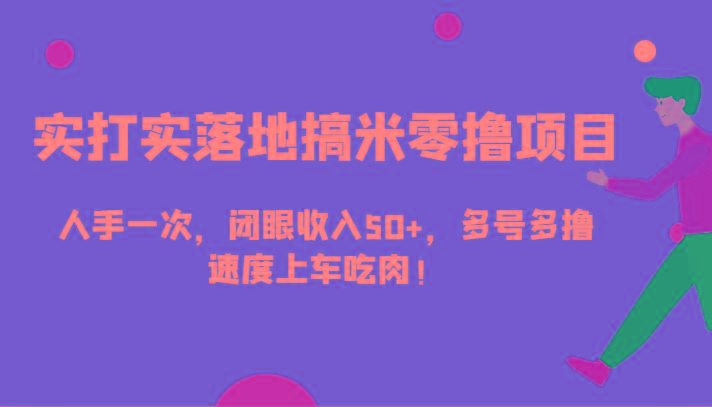 实打实落地搞米零撸项目,人手一次,闭眼收入50+,多号多撸,速度上车吃肉!-一人公司创业项目 - 淘金吧