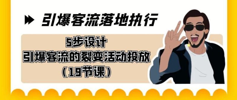引爆-客流落地执行，5步设计引爆客流的裂变活动投放(19节课)-一人公司创业项目 - 淘金吧