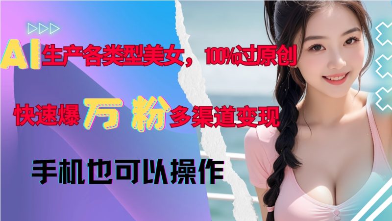 AI生产各类型美女，100%过原创，快速爆万粉，多渠道变现，新手可做-一人公司创业项目 - 淘金吧