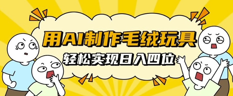 用AI制作毛绒玩具，轻松实现日入四位数【揭秘】-一人公司创业项目 - 淘金吧