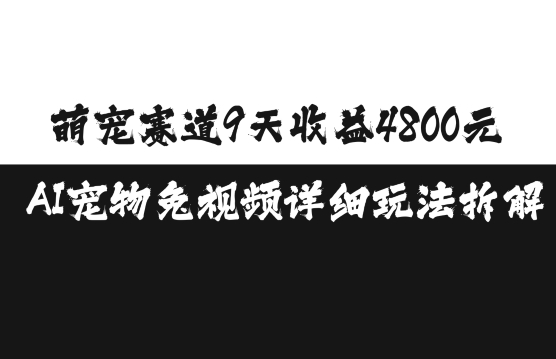 萌宠赛道9天收益4800元，AI宠物免视频详细玩法拆解-一人公司创业项目 - 淘金吧