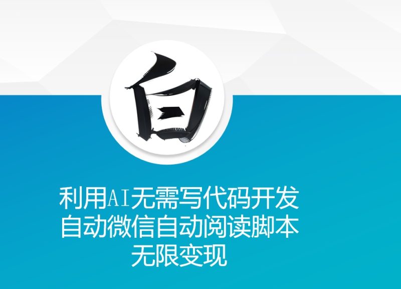 利用AI无需写代码开发自动微信自动阅读脚本无限变现 【揭秘】-一人公司创业项目 - 淘金吧