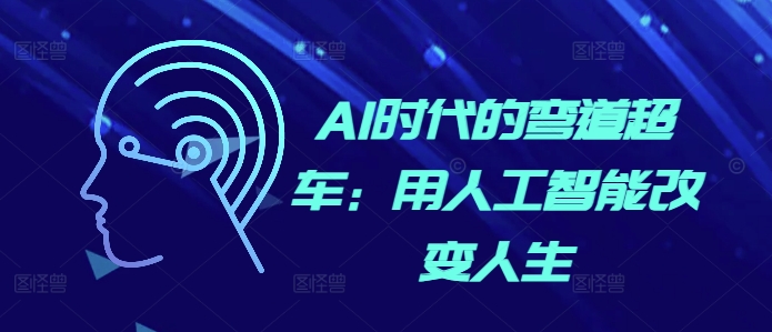AI时代的弯道超车：用人工智能改变人生-一人公司创业项目 - 淘金吧