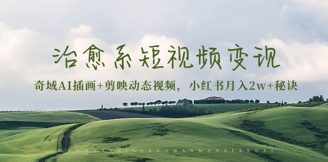 治愈系短视频变现：奇域AI插画+剪映动态视频，小红书月入2w+秘诀-一人公司创业项目 - 淘金吧