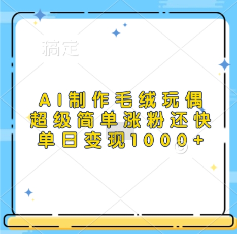 AI制作毛绒玩偶，超级简单涨粉还快，单日变现1k-一人公司创业项目 - 淘金吧