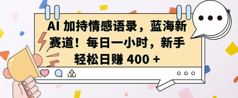 AI 加持情感语录，蓝海新赛道，每日一小时，新手轻松日入 400【揭秘】-一人公司创业项目 - 淘金吧