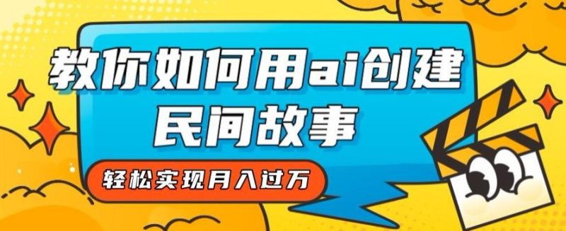 全新思路，教你如何用ai创建民间故事，轻松实现月入过万【揭秘】-一人公司创业项目 - 淘金吧