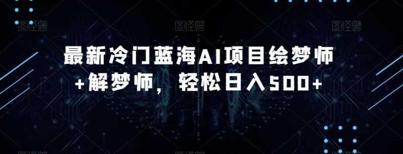 最新冷门蓝海AI项目绘梦师+解梦师，轻松日入500+【揭秘】-一人公司创业项目 - 淘金吧