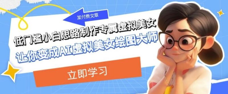 某公众号付费文章:低门槛小白思路制作专属虚拟美女让你变成AI虚拟美女绘图大师-一人公司创业项目 - 淘金吧