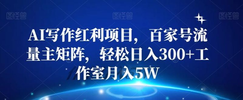 AI写作红利项目,百家号流量主矩阵,轻松日入300+工作室月入5W【揭秘】-一人公司创业项目 - 淘金吧