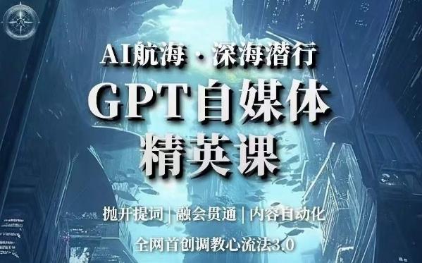 AI航海·深海潜行，GPT自媒体精英课，全网首创调教心流法3.0-一人公司创业项目 - 淘金吧