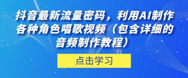 抖音最新流量密码,利用AI制作各种角色唱歌视频(包含详细的音频制作教程)【揭秘】-一人公司创业项目 - 淘金吧
