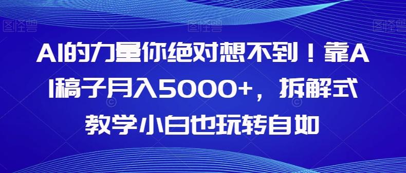 AI的力量你绝对想不到！靠AI稿子月入5000+，拆解式教学小白也玩转自如【揭秘】-一人公司创业项目 - 淘金吧