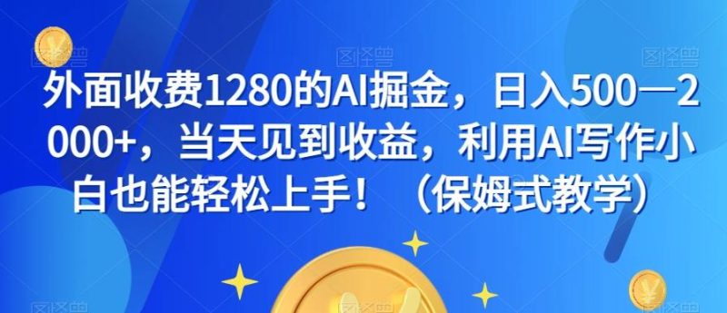 外面收费1280的AI掘金,日入500—2000+,当天见到收益,利用AI写作小白也能轻松上手!(保姆式教学)-一人公司创业项目 - 淘金吧