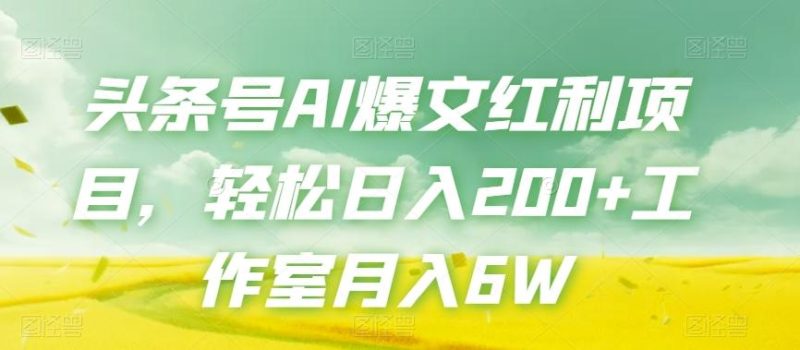 头条号AI爆文红利项目，轻松日入200+工作室月入6W-一人公司创业项目 - 淘金吧
