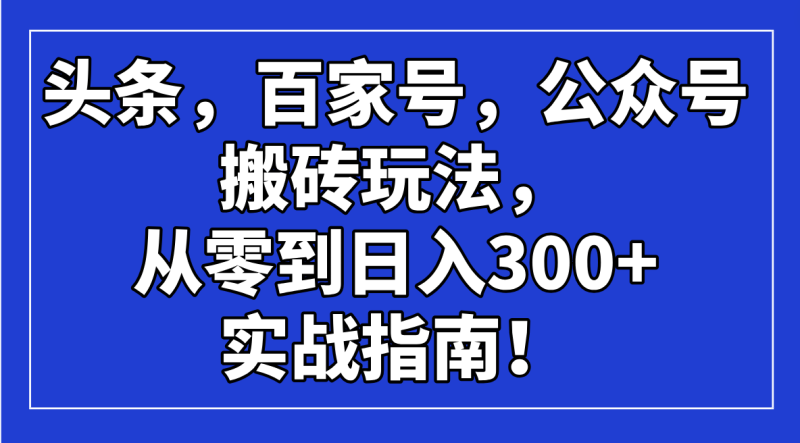 头条，百家号，公众号搬砖玩法，从零到日入300+的实战指南！-一人公司创业项目 - 淘金吧