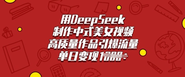 用DeepSeek制作中式美女视频，高质量作品引爆流量，单日变现多张-一个公司创业项目 - 淘金吧