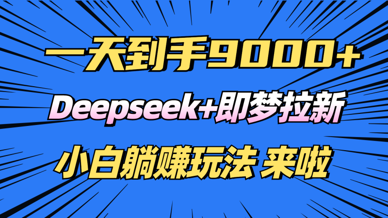 日入9000+!Deepseek+即梦拉新,新手躺赚攻略来啦!-一人公司创业项目 - 淘金吧