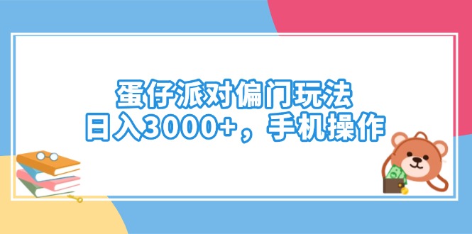 蛋仔派对偏门玩法，日入3000+，手机操作-一人公司创业项目 - 淘金吧