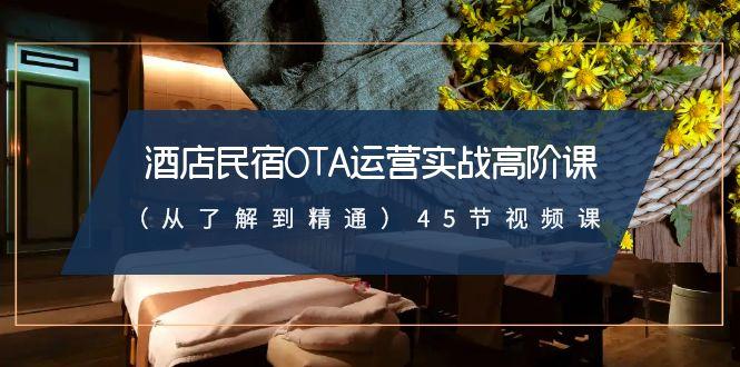酒店民宿-OTA运营实战高阶课(从了解到精通)45节视频课-淘金吧副业资源站