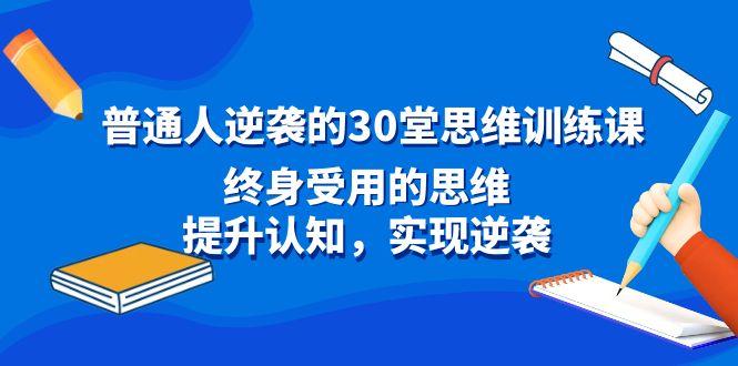 普通人逆袭的30堂思维训练课，终身受用的思维，提升认知，实现逆袭-一人公司创业项目 - 淘金吧