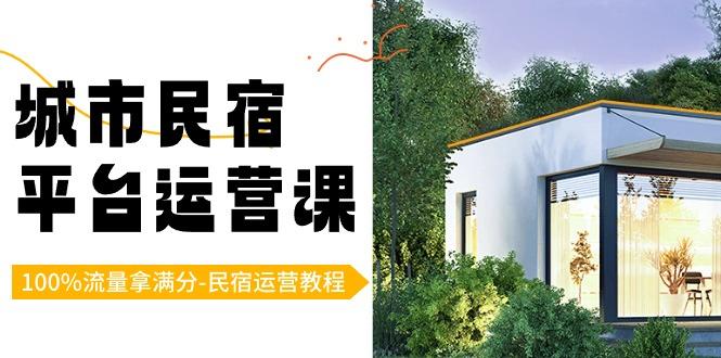 城市民宿平台运营课，100%流量拿满分-民宿运营教程-一人公司创业项目 - 淘金吧