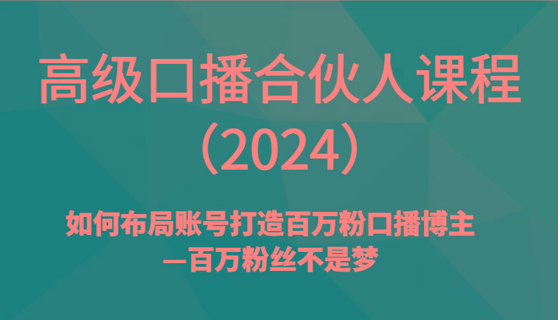高级口播合伙人课程(2024)如何布局账号打造百万粉口播博主—百万粉丝不是梦-一人公司创业项目 - 淘金吧