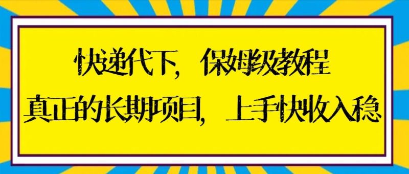 快递代下保姆级教程，真正的长期项目，上手快收入稳【实操+渠道】-淘金吧副业资源站