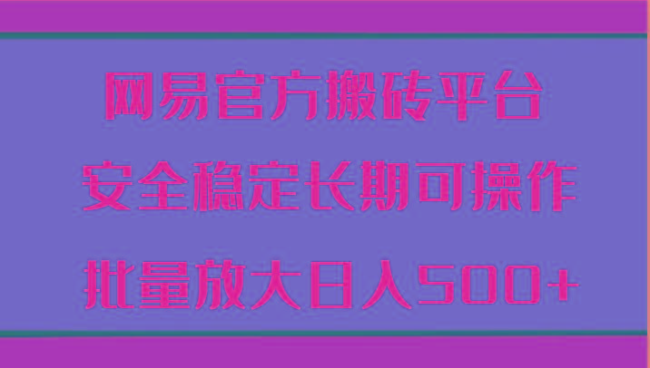 网易官方搬砖平台 安全稳定长期可操作 批量放大日入500+-一人公司创业项目 - 淘金吧