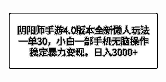 阴阳师手游4.0版本全新懒人玩法，一单30，小白一部手机无脑操作，稳定暴…-一人公司创业项目 - 淘金吧
