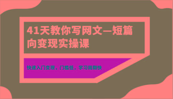 41天教你写网文—短篇向变现实操课，快速入门变现，门槛低，学习周期快-一人公司创业项目 - 淘金吧