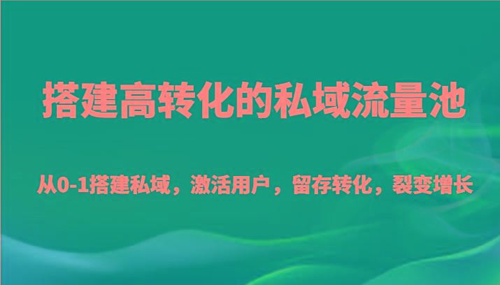 搭建高转化的私域流量池 从0-1搭建私域，激活用户，留存转化，裂变增长(20节课)-一人公司创业项目 - 淘金吧