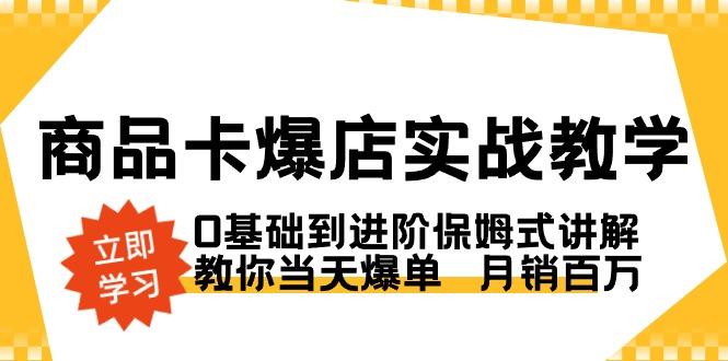 商品卡·爆店实战教学，0基础到进阶保姆式讲解，教你当天爆单  月销百万-一人公司创业项目 - 淘金吧
