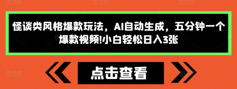 怪谈类风格爆款玩法,AI自动生成,五分钟一个爆款视频,小白轻松日入3张【揭秘】-一人公司创业项目 - 淘金吧
