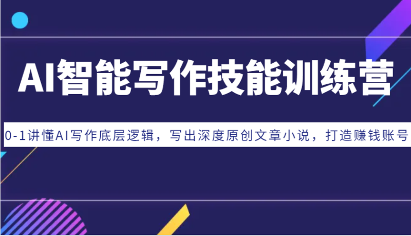 AI智能写作技能训练营：0-1讲懂AI写作底层逻辑，写出深度原创文章小说，打造赚钱账号-一人公司创业项目 - 淘金吧