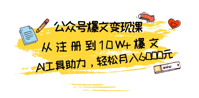 公众号爆文变现课:从注册到10W+爆文,AI工具助力,轻松月入6000元-一人公司创业项目 - 淘金吧