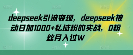 deepseek引流变现，deepseek被动日加1000+私域粉的实战，0粉丝月入过W-一人公司创业项目 - 淘金吧