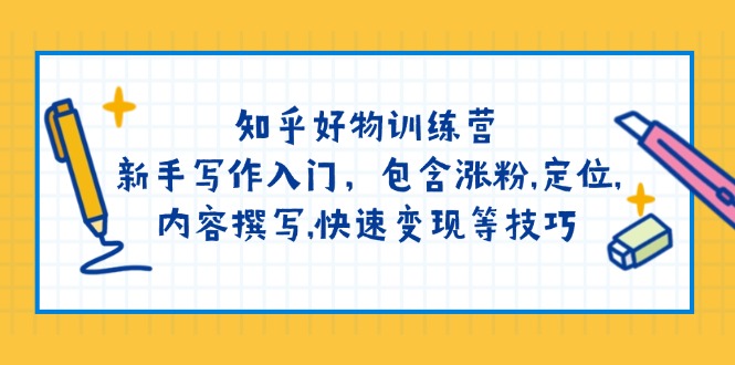 知乎好物训练营：新手写作入门，包含涨粉,定位,内容撰写,快速变现等技巧-一人公司创业项目 - 淘金吧