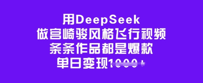 用DeepSeek做宫崎骏风格飞行视频，条条作品都是爆款，单日变现多张-一人公司创业项目 - 淘金吧