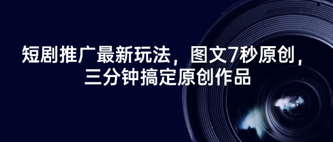短剧推广最新玩法，图文7秒原创，三分钟搞定原创作品-一人公司创业项目 - 淘金吧