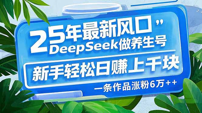 25年最新风口，用DeepSeek做养生号，新手轻松日赚上千块，一条作品涨粉…-一人公司创业项目 - 淘金吧