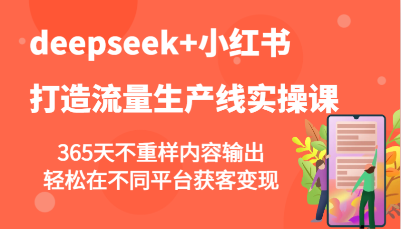 deepseek+小红书打造流量生产线实操课，365天不重样内容输出，轻松在不同平台获客变现-一人公司创业项目 - 淘金吧