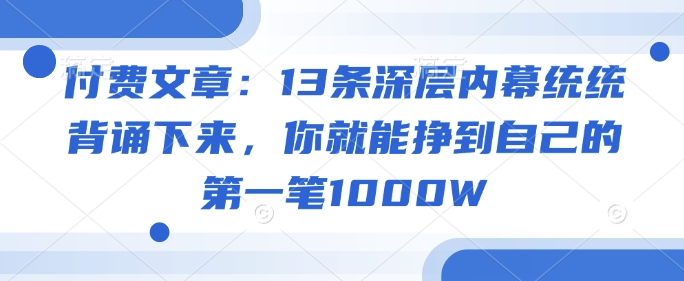 付费文章：13条深层内幕统统背诵下来，你就能挣到自己的第一笔1000W-一人公司创业项目 - 淘金吧