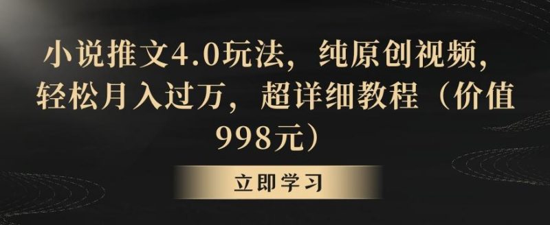 小说推文4.0玩法，纯原创视频，轻松月入过万，超详细教程(价值998元)【揭秘】-淘金吧副业资源站