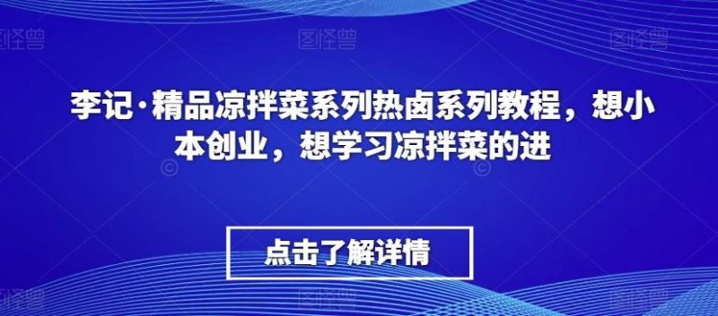 李记·精品凉拌菜系列热卤系列教程，想小本创业，想学习凉拌菜的进-一人公司创业项目 - 淘金吧