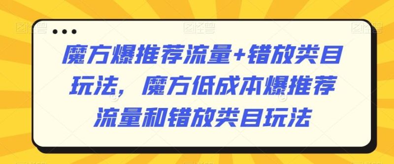 魔方爆推荐流量+错放类目玩法，魔方低成本爆推荐流量和错放类目玩法-一人公司创业项目 - 淘金吧
